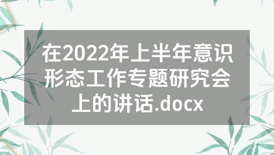 在2022年上半年意识形态工作专题研究会上的讲话.docx