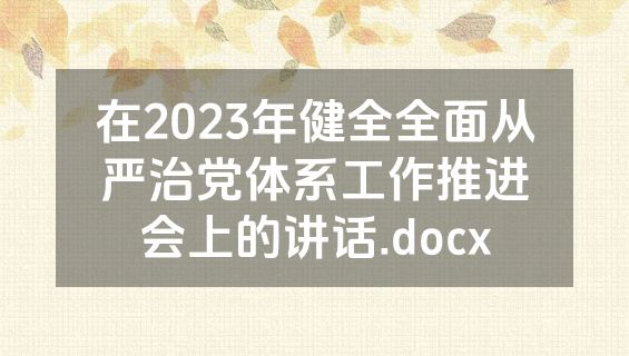 在2023年健全全面从严治党体系工作推进会上的讲话.docx