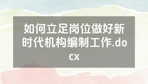 如何立足岗位做好新时代机构编制工作.docx