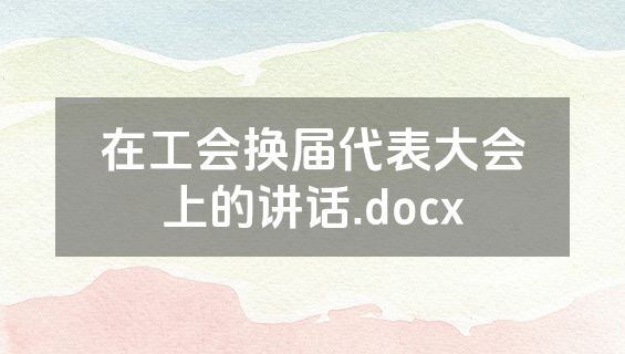 在工会换届代表大会上的讲话.docx