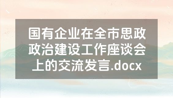 国有企业在全市思政政治建设工作座谈会上的交流发言.docx