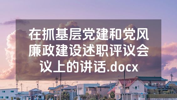 在抓基层党建和党风廉政建设述职评议会议上的讲话.docx