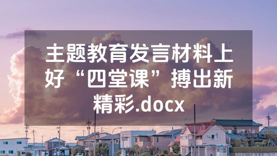 主题教育发言材料上好“四堂课”搏出新精彩.docx