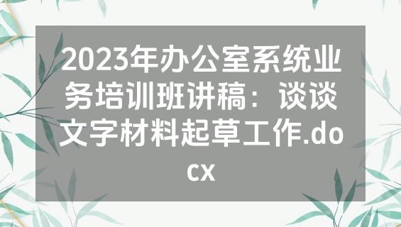 2023年办公室系统业务培训班讲稿：谈谈文字材料起草工作.docx