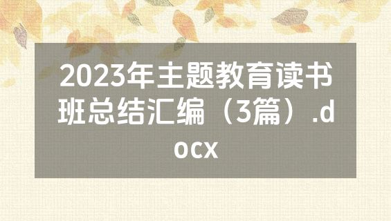 2023年主题教育读书班总结汇编（3篇）.docx