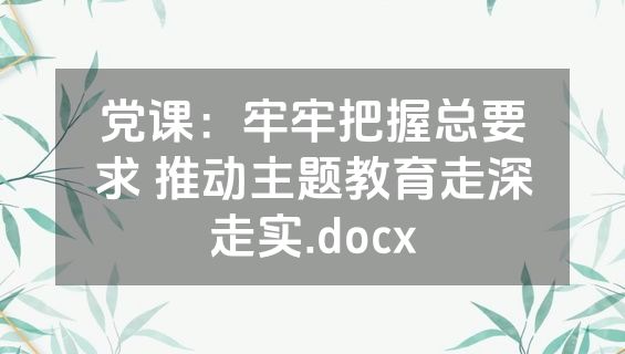 党课：牢牢把握总要求 推动主题教育走深走实.docx