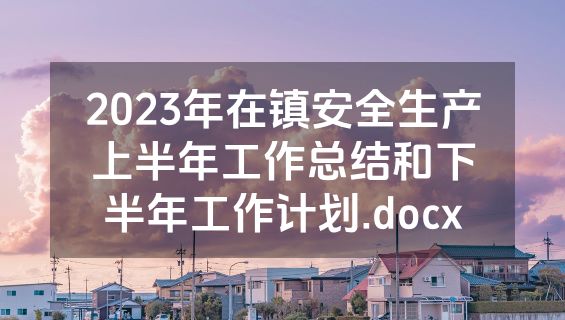 2023年在镇安全生产上半年工作总结和下半年工作计划.docx