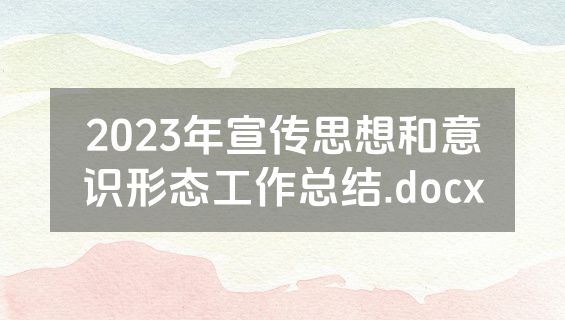 2023年宣传思想和意识形态工作总结.docx