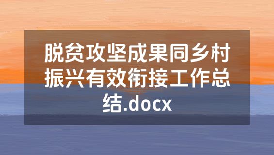 脱贫攻坚成果同乡村振兴有效衔接工作总结.docx