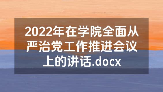 2022年在学院全面从严治党工作推进会议上的讲话.docx