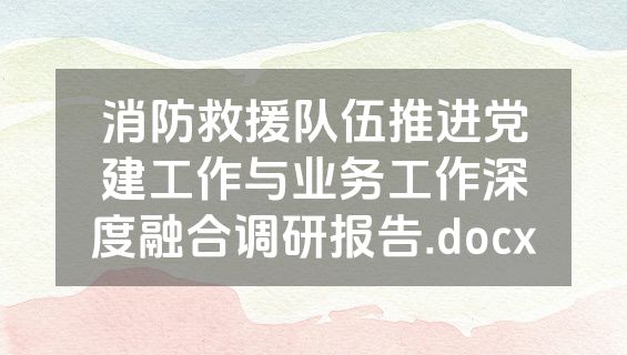 消防救援队伍推进党建工作与业务工作深度融合调研报告.docx