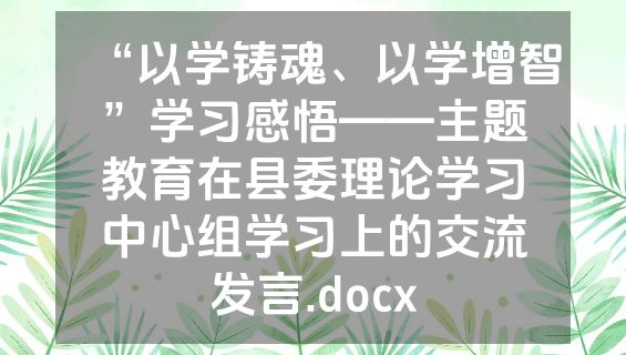 “以学铸魂、以学增智”学习感悟——主题教育在县委理论学习中心组学习上的交流发言.docx