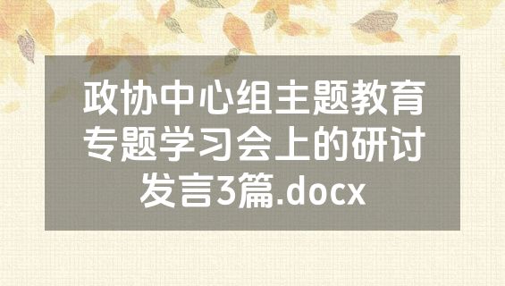 政协中心组主题教育专题学习会上的研讨发言3篇.docx