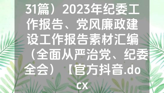 31篇）2023年纪委工作报告、党风廉政建设工作报告素材汇编（全面从严治党、纪委全会）【官方抖音.docx