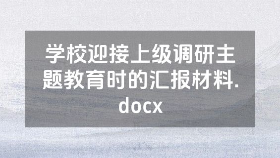 学校迎接上级调研主题教育时的汇报材料.docx