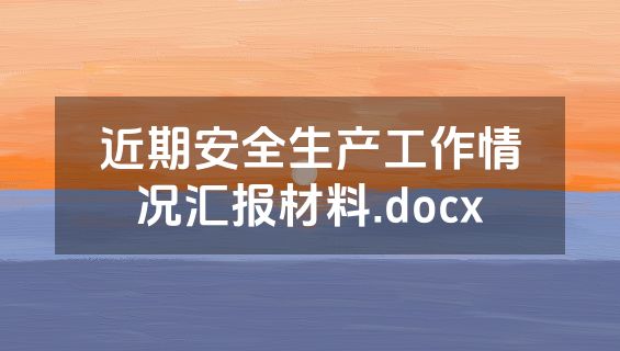 近期安全生产工作情况汇报材料.docx