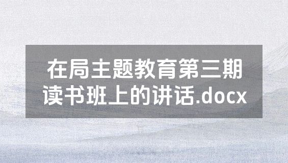 在局主题教育第三期读书班上的讲话.docx