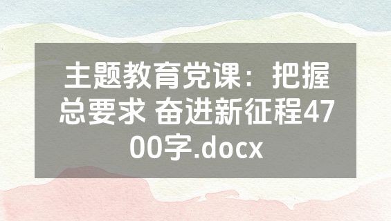 主题教育党课：把握总要求 奋进新征程4700字.docx