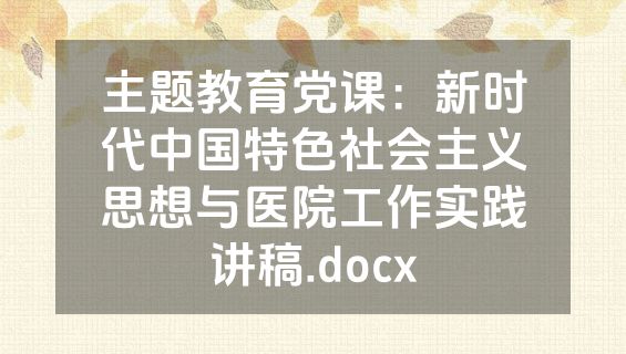 主题教育党课：新时代中国特色社会主义思想与医院工作实践讲稿.docx