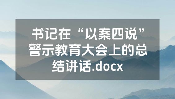 书记在“以案四说”警示教育大会上的总结讲话.docx