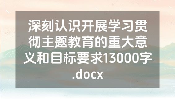 深刻认识开展学习贯彻主题教育的重大意义和目标要求13000字.docx
