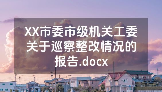 XX市委市级机关工委关于巡察整改情况的报告.docx