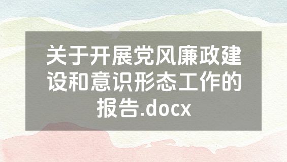 关于开展党风廉政建设和意识形态工作的报告.docx