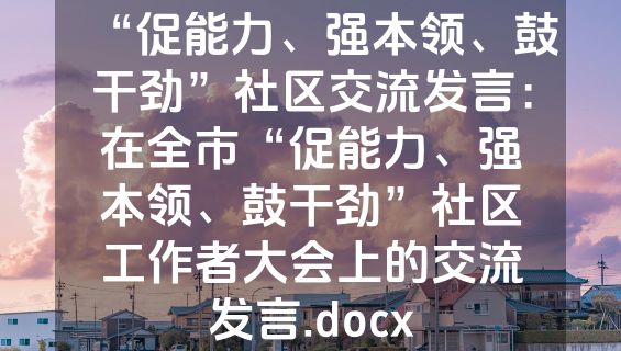 “促能力、强本领、鼓干劲”社区交流发言：在全市“促能力、强本领、鼓干劲”社区工作者大会上的交流发言.docx