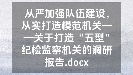 从严加强队伍建设，从实打造模范机关——关于打造“五型”纪检监察机关的调研报告.docx