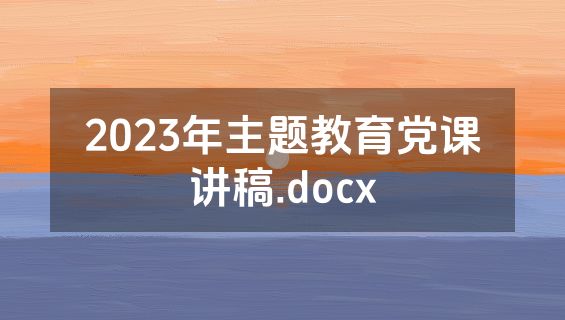 2023年主题教育党课讲稿.docx