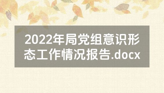 2022年局党组意识形态工作情况报告.docx