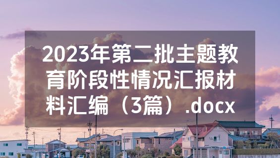 2023年第二批主题教育阶段性情况汇报材料汇编（3篇）.docx
