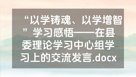 “以学铸魂、以学增智”学习感悟——在县委理论学习中心组学习上的交流发言.docx