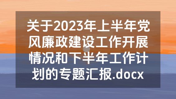关于2023年上半年党风廉政建设工作开展情况和下半年工作计划的专题汇报.docx