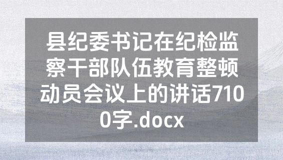 县纪委书记在纪检监察干部队伍教育整顿动员会议上的讲话7100字.docx