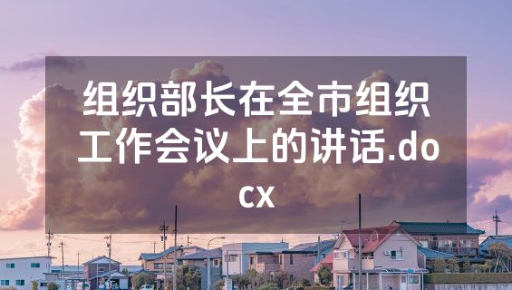 组织部长在全市组织工作会议上的讲话.docx