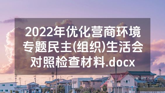 2022年优化营商环境专题民主(组织)生活会对照检查材料.docx