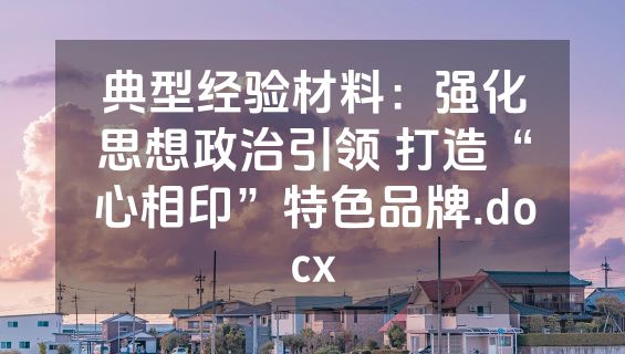 典型经验材料：强化思想政治引领 打造“心相印”特色品牌.docx
