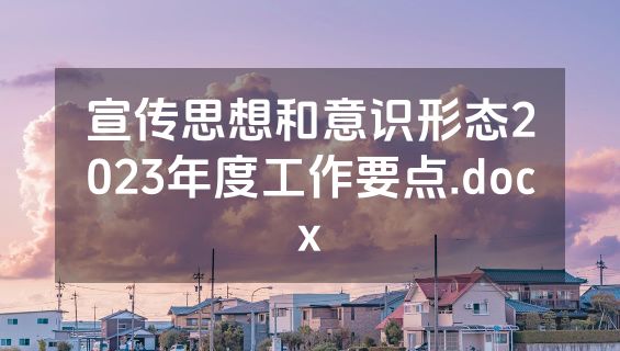 宣传思想和意识形态2023年度工作要点.docx
