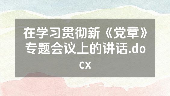 在学习贯彻新《党章》专题会议上的讲话.docx