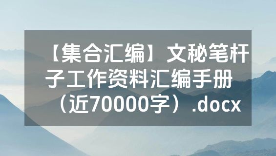 【集合汇编】文秘笔杆子工作资料汇编手册（近70000字）.docx