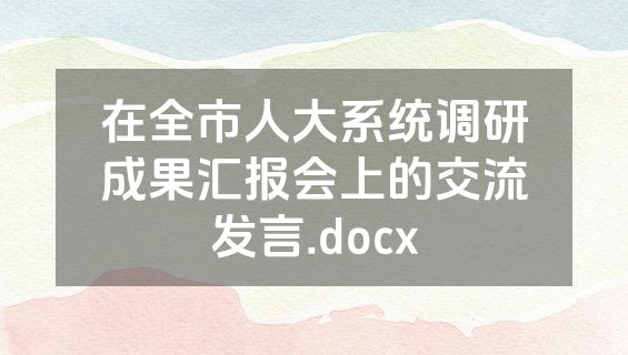 在全市人大系统调研成果汇报会上的交流发言.docx