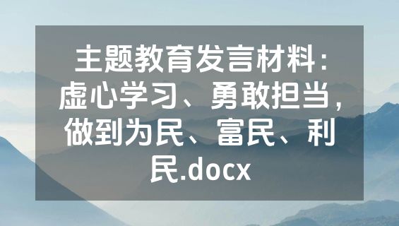 主题教育发言材料：虚心学习、勇敢担当，做到为民、富民、利民.docx