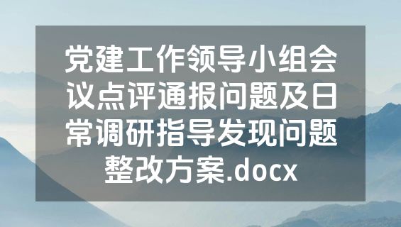 党建工作领导小组会议点评通报问题及日常调研指导发现问题整改方案.docx