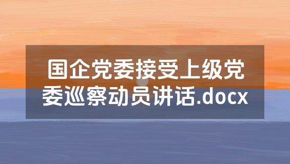 国企党委接受上级党委巡察动员讲话.docx