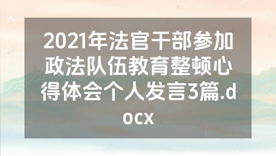 2021年法官干部参加政法队伍教育整顿心得体会个人发言3篇.docx