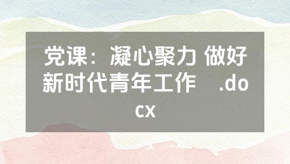党课：凝心聚力 做好新时代青年工作​.docx