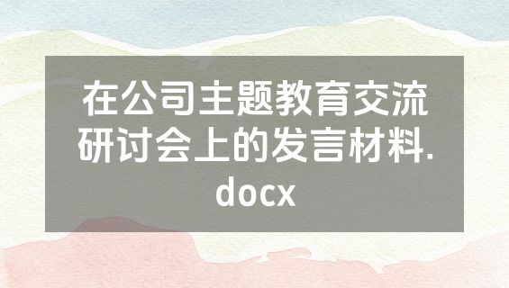 在公司主题教育交流研讨会上的发言材料.docx