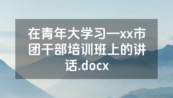 在青年大学习—xx市团干部培训班上的讲话.docx