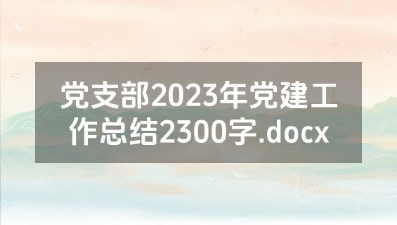 党支部2023年党建工作总结2300字.docx